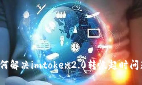 如何解决imtoken2.0转帐超时问题？