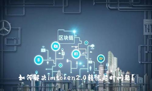 如何解决imtoken2.0转帐超时问题？