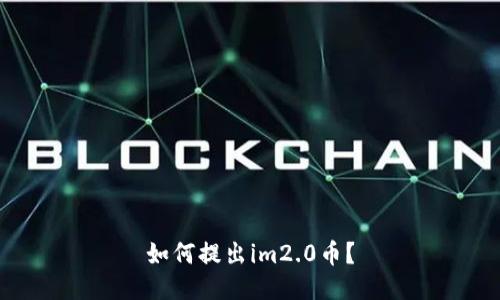 如何提出im2.0币？