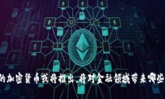 中国的加密货币或将推出，将对金融领域带来哪