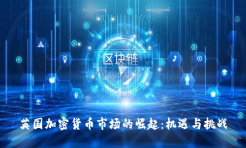 英国加密货币市场的崛起：机遇与挑战