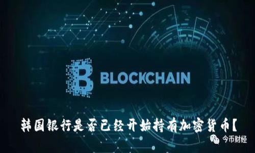韩国银行是否已经开始持有加密货币?