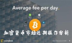 加密货币市场近期操作分析