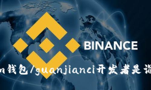 im钱包/guanjianci开发者是谁？