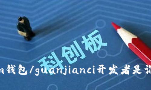 im钱包/guanjianci开发者是谁？