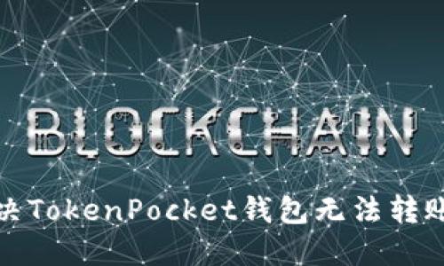 如何解决TokenPocket钱包无法转账的问题