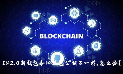 IM2.0新钱包和旧钱包公钥不一样，怎么办？