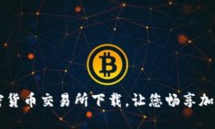 区块链加密货币交易所下载，让您畅享加密货币