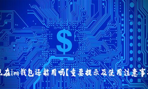 现在im钱包还能用吗?重要提示及使用注意事项