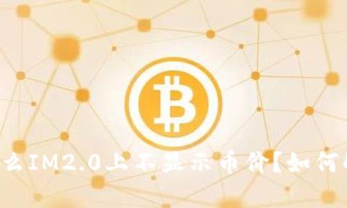 为什么IM2.0上不显示币价？如何解决？