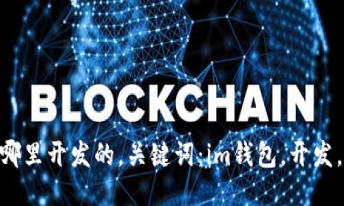 im钱包是哪里开发的，关键词：im钱包，开发，来源，技术