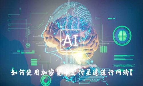 如何使用加密货币支付渠道进行网购？