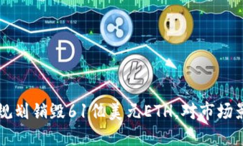 以太坊规划销毁61亿美元ETH，对市场影响巨大