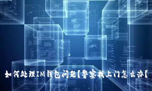 如何处理IM钱包问题？警察找上门怎么办？
