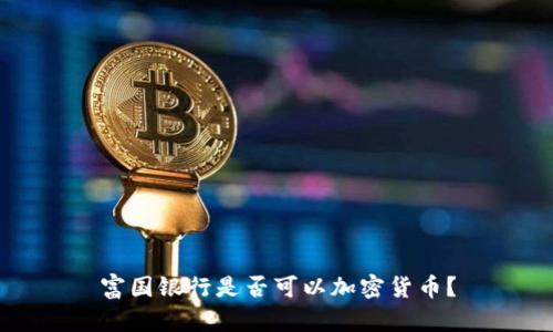 富国银行是否可以加密货币？