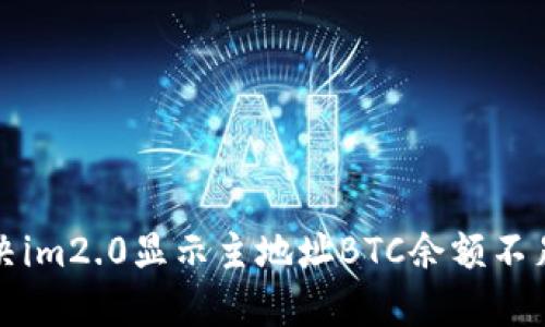 如何解决im2.0显示主地址BTC余额不足的问题