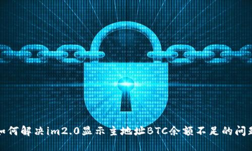 如何解决im2.0显示主地址BTC余额不足的问题