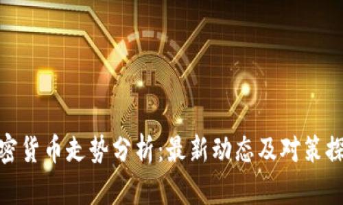 加密货币走势分析：最新动态及对策探讨