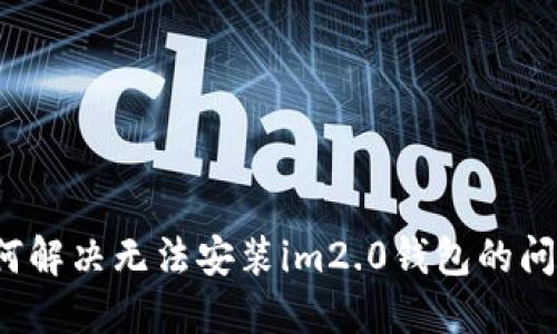 如何解决无法安装im2.0钱包的问题?