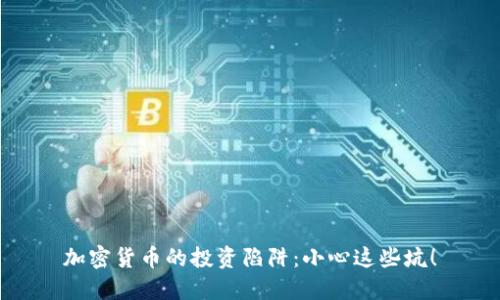 加密货币的投资陷阱：小心这些坑！