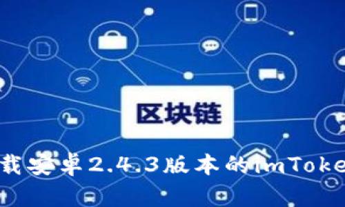 如何下载安卓2.4.3版本的imToken钱包？