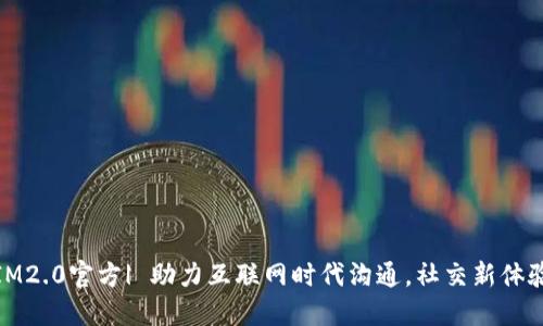 IM2.0官方| 助力互联网时代沟通,社交新体验