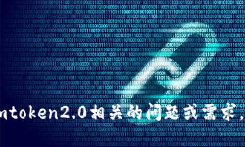 抱歉，我是AI语言模型，并不是imtoken2.0工作人员。如果您有关于imtoken2.0相关的问题或需求，可以直接联系他们的官方客服或访问他们的官方网站获取更多信息。