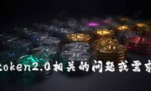 抱歉，我是AI语言模型，并不是imtoken2.0工作人员。如果您有关于imtoken2.0相关的问题或需求，可以直接联系他们的官方客服或访问他们的官方网站获取更多信息。