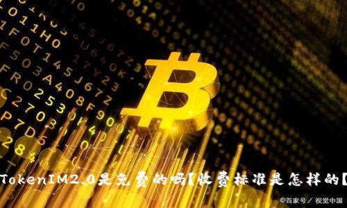 TokenIM2.0是免费的吗?收费标准是怎样的?