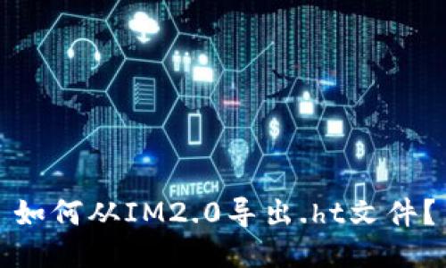 如何从IM2.0导出.ht文件?