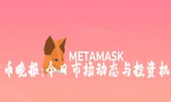 加密货币晚报：今日市场动态与投资机会分析
