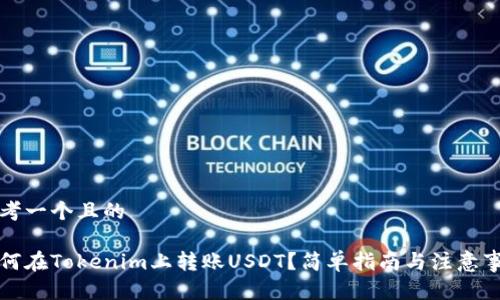 思考一个且的

如何在Tokenim上转账USDT？简单指南与注意事项