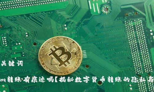 思考和关键词  

Tokenim转账有痕迹吗？揭秘数字货币转账的隐私与透明性