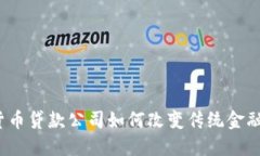 加密货币贷款公司如何改变传统金融格局？