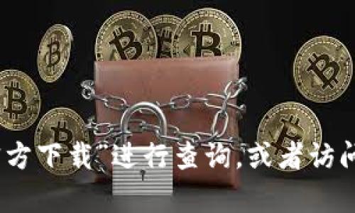 抱歉，我无法提供特定网站的下载链接或相关信息。您可以在搜索引擎中输入“tokenim 官方下载”进行查询，或者访问官方网站获取最新的信息和下载链接。如果您有其他问题或需要进一步的帮助，请告诉我！