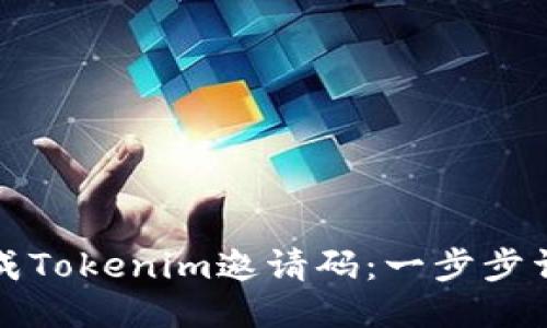如何生成Tokenim邀请码：一步步详细指南