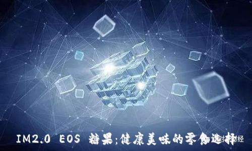   
IM2.0 EOS 糖果：健康美味的零食选择