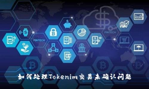 如何处理Tokenim交易未确认问题
