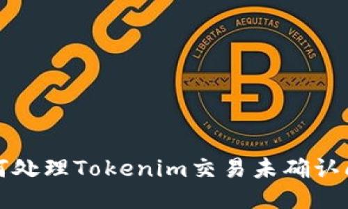 如何处理Tokenim交易未确认问题
