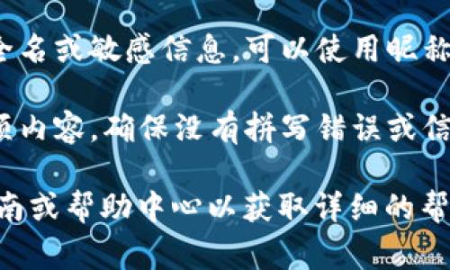 在填写Tokenim身份名时，通常需要提供一些个人信息以注册和创建您的账户。下面是一些建议和步骤：

1. **选择一个合适的身份名**：身份名应简短、易于记忆，同时能够代表您的个性或品牌。确保这个名字在相关社区或平台上没有被其他用户使用。

2. **遵循平台规则**：不同平台对于身份名的要求可能不同。有些平台可能对字数、特殊字符、数字等有特定限制。在填写之前，检查相关的用户协议或帮助页面。

3. **提供准确的信息**：如果Tokenim要求提供真实姓名、电子邮箱或其他联系方式，请确保填写准确，以免后续出现账户验证或找回问题。

4. **保持隐私**：如果该身份名将用于公开场合，建议不要使用全名或敏感信息。可以使用昵称或与您的品牌相关的名称。

5. **核对信息**：在提交身份名和相关信息之前，仔细检查每一项内容。确保没有拼写错误或信息错误。

如果您有具体的平台或应用程序的要求，建议访问官方的用户指南或帮助中心以获取详细的帮助。