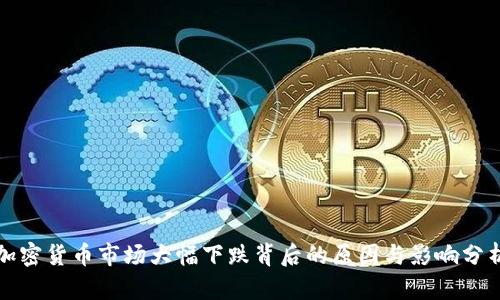 加密货币市场大幅下跌背后的原因与影响分析