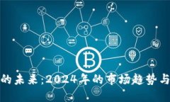 加密货币的未来：2024年的市场趋势与投资策略