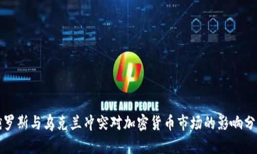 俄罗斯与乌克兰冲突对加密货币市场的影响分析