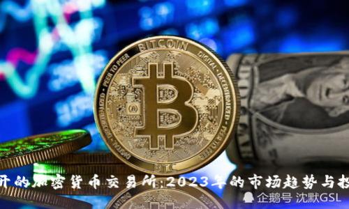 （标签）:  
外国人开的加密货币交易所：2023年的市场趋势与投资机会