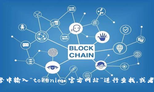 抱歉，我无法提供实时或具体的外部链接，包括tokenim的官方网站地址。如果你需要查找tokenim的官方地址，建议在搜索引擎中输入“tokenim 官方网站”进行查找，或者访问相关的加密货币和区块链信息平台以获取最新信息。如果有其他问题或者需要的信息，请告诉我，我很乐意为你提供帮助！