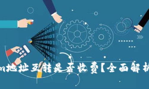 Tokenim地址互转是否收费？全面解析与影响