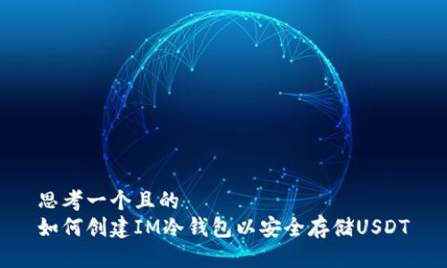 思考一个且的  
如何创建IM冷钱包以安全存储USDT