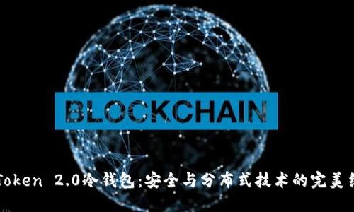 imToken 2.0冷钱包：安全与分布式技术的完美结合