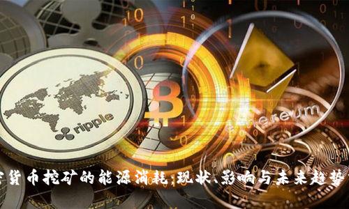 加密货币挖矿的能源消耗：现状、影响与未来趋势分析