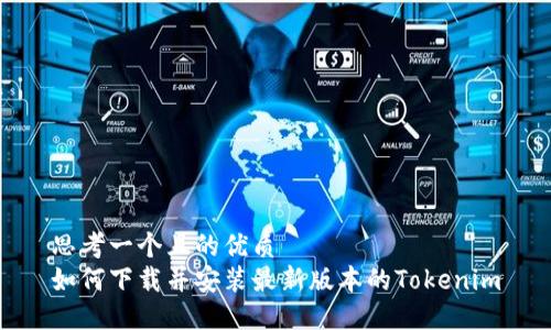 思考一个且的优质  
如何下载并安装最新版本的Tokenim